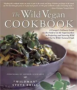 Wild Vegan Cookbook: A Forager's Culinary Guide (In the Field or in the Supermarket) to Preparing and Savoring Wild