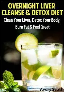 Overnight Liver Cleanse & Detox Diet: Clean Your Liver, Detox Your Body, Burn Fat & Feel Great
