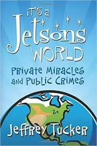 Jeffrey Tucker - It's a Jetsons World: Private Miracles and Public Crimes