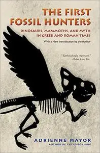 The First Fossil Hunters: Dinosaurs, Mammoths, and Myth in Greek and Roman Times, 2nd Edition