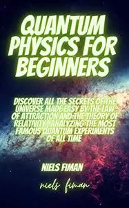 QUANTUM PHYSICS FOR BEGINNERS: Discover All The Secrets Of The Universe Made Easy
