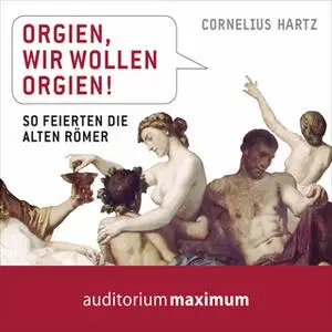 «Orgien, wir wollen Orgien!: So feierten die alten Römer» by Cornelius Hartz