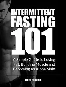 Intermittent Fasting 101: A Simple Guide to Losing Fat, Building Muscle and Becoming an Alpha Male (Repost)