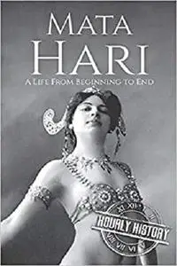 Mata Hari: A Life From Beginning to End (Biographies of Women in History)