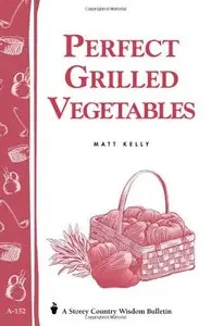 Perfect Grilled Vegetables: Storey's Country Wisdom Bulletin A-152 (Storey Publishing Bulletin, a-152) (Repost)