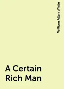 «A Certain Rich Man» by William Allen White