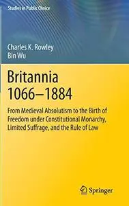 Britannia 1066-1884: From Medieval Absolutism to the Birth of Freedom under Constitutional Monarchy, Limited Suffrage, and the