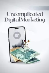 Uncomplicated Digital Marketing: Winning Strategies to Stand Out on the Web
