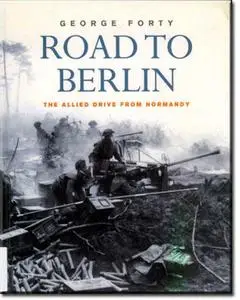 Road To Berlin - The Allied Drive From Normandy