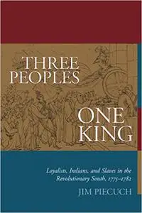 Three Peoples, One King: Loyalists, Indians, and Slaves in the Revolutionary South, 1775-1782