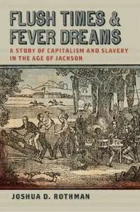Flush Times and Fever Dreams: A Story of Capitalism and Slavery in the Age of Jackson