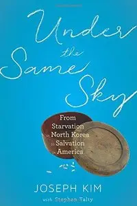 Under the Same Sky: From Starvation in North Korea to Salvation in America