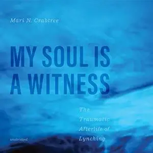 My Soul Is a Witness: The Traumatic Afterlife of Lynching [Audiobook]