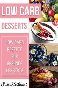 Low Carb Desserts: Low Carb Rezepte für gesunde Desserts