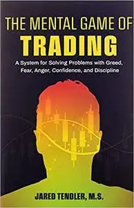 The Mental Game of Trading: A System for Solving Problems with Greed, Fear, Anger, Confidence, and Discipline