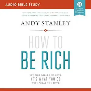 How to Be Rich: Audio Bible Studies: It's Not What You Have. It's What You Do with What You Have [Audiobook]