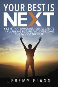 Your Best Is Next: 6 Keys That Empower You To Create A Fulfilling Future And Overcome The Pain Of The Past (repost)