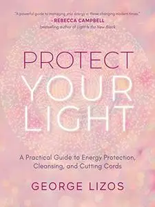 Protect Your Light: A Practical Guide to Energy Protection, Cleansing, and Cutting Cords