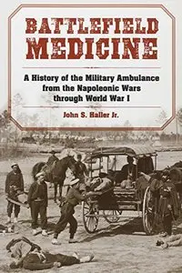 Battlefield Medicine: A History of the Military Ambulance from the Napoleonic Wars Through World War I