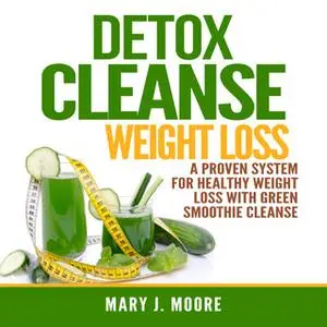 «Detox Cleanse Weight Loss: A Proven System for Healthy Weight Loss With Green Smoothie Cleanse» by Mary J. Moore
