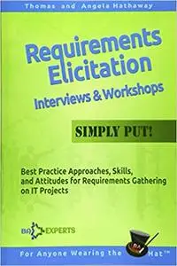 Requirements Elicitation Interviews and Workshops - Simply Put!: Best Practices, Skills, and Attitudes for Requirements