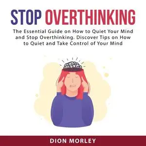 «Stop Overthinking: The Essential Guide on How to Quiet Your Mind and Stop Overthinking. Discover Tips on How to Quiet a