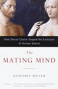 The Mating Mind: How Sexual Choice Shaped the Evolution of Human Nature by Geoffrey Miller