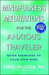 «Mindfulness Meditations for the Anxious Traveler: Quick Exercises to Calm Your Mind» by Elisha Goldstein