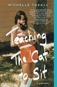 «Teaching the Cat to Sit: A Memoir» by Michelle Theall
