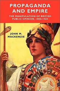 Propaganda and Empire: The Manipulation of British Public Opinion 1880–1960