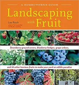 Landscaping with Fruit: Strawberry Ground Covers, Blueberry Hedges, Grape Arbors, and 39 Other Luscious Fruits