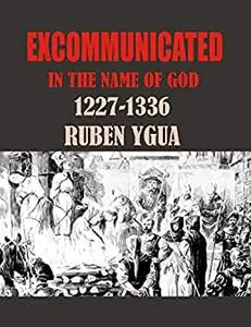 EXCOMMUNICATED IN THE NAME OF GOD: 1227-1336