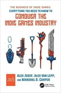 The Business of Indie Games: Everything You Need to Know to Conquer the Indie Games Industry