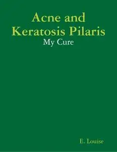 «Acne and Keratosis Pilaris – My Cure» by E.Louise