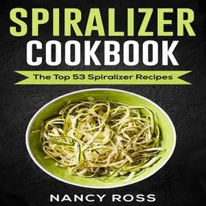 «Spiralizer Cookbook - The Top 53 Spiralizer Recipes» by Nancy Ross