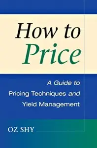Oz Shy - How to Price: A Guide to Pricing Techniques and Yield Management