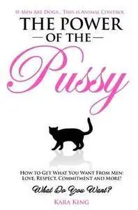 The Power of the Pussy: Get What You Want From Men: Love, Respect, Commitment and More! (Repost)