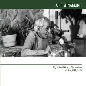 «Eight Small Group Discussions Malibu, USA, 1970: Being serious without belief» by J. Krishnamurti