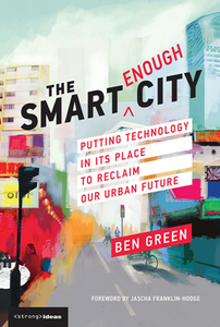 The Smart Enough City : Putting Technology in Its Place to Reclaim Our Urban Future