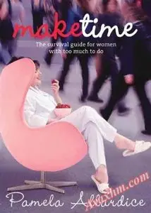 Make Time: The Survival Guide for Women with Too Much to Do