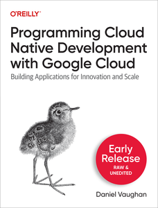 Programming Cloud Native Development with Google Cloud (First Early Release)