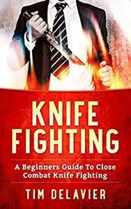 Knife Fighting: A Beginners Guide To Close Combat Knife Fighting