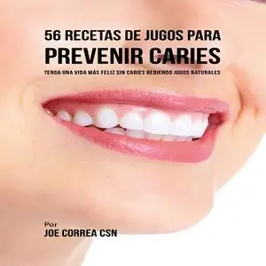 «56 Recetas de Jugos para Prevenir Caries» by Joe Correa