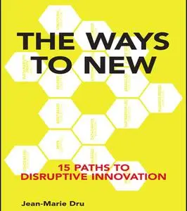 «The Ways to New: 15 Paths to Disruptive Innovation» by Jean-Marie Dru