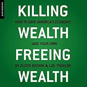 Killing Wealth, Freeing Wealth: How to Save America's Economy...and Your Own  (Audiobook)