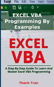 EXCEL VBA Programming By Examples : Programming For Complete Beginners, Step-By-Step Illustrated Guide to Mastering Excel VBA