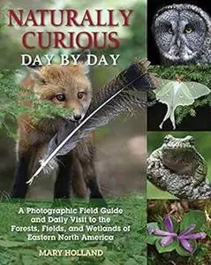 Naturally Curious Day by Day: A Photographic Field Guide and Daily Visit to the Forests, Fields, and Wetlands of Eastern