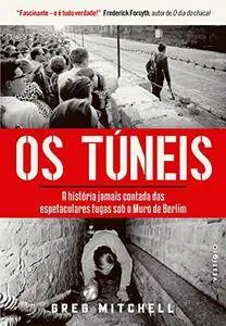 Os Túneis. A História Jamais Contada das Espetaculares Fugas Sob o Muro de Berlim