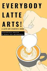 Everybody Latte Arts!: A Cafe or Home Barista Latte Artist Tutorial Book