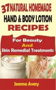 «37 Natural Homemade Hand & Body Lotion Recipes» by Joanna Avery
